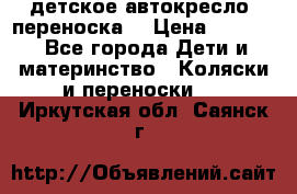 детское автокресло (переноска) › Цена ­ 1 500 - Все города Дети и материнство » Коляски и переноски   . Иркутская обл.,Саянск г.